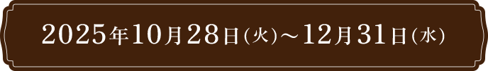 2025年10月28日(火)～12月31日(水)
