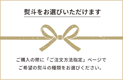 熨斗をお選びいただけます。熨斗をお選びいただけます。ご購入の際に「ご注文方法指定」ページでご希望の熨斗の種類をお選びください